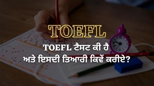 TOEFL ਟੈਸਟ ਕੀ ਹੈ ਅਤੇ ਇਸਦੀ ਤਿਆਰੀ ਕਿਵੇਂ ਕਰੀਏ?