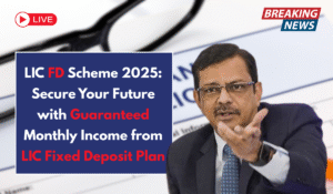 LIC FD Scheme 2025: Secure Your Future with Guaranteed Monthly Income from LIC Fixed Deposit Plan