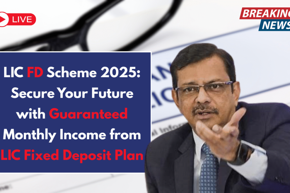 LIC FD Scheme 2025: Secure Your Future with Guaranteed Monthly Income from LIC Fixed Deposit Plan