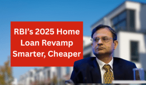 RBI’s 2025 Home Loan Revamp: Smarter, Cheaper, More Flexible Borrowing