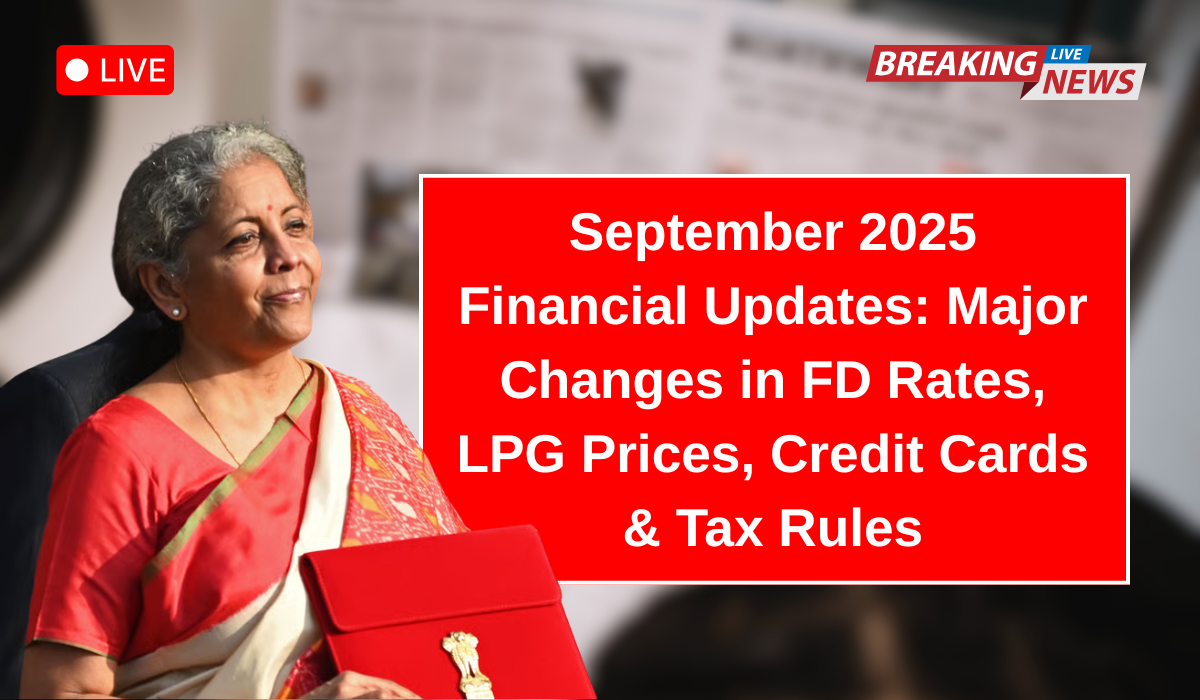September 2025 Financial Updates: Major Changes in FD Rates, LPG Prices, Credit Cards & Tax Rules